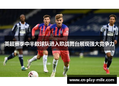 英超赛季中半数球队进入欧战舞台展现强大竞争力