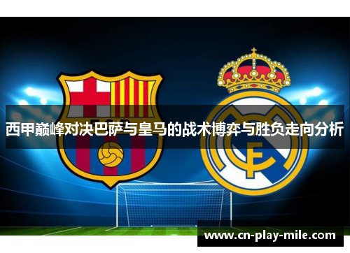 西甲巅峰对决巴萨与皇马的战术博弈与胜负走向分析 西甲巅峰对决巴萨与皇马的战术博弈与胜负走向分析