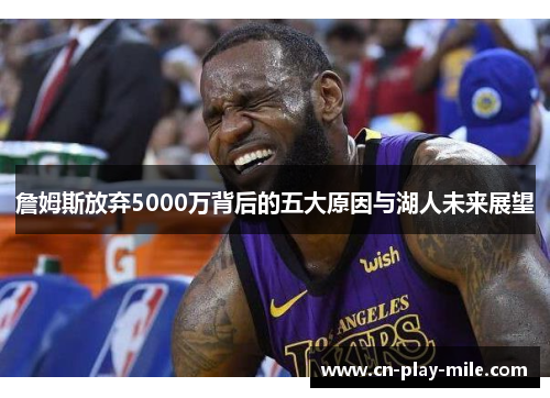 詹姆斯放弃5000万背后的五大原因与湖人未来展望 詹姆斯放弃5000万背后的五大原因与湖人未来展望