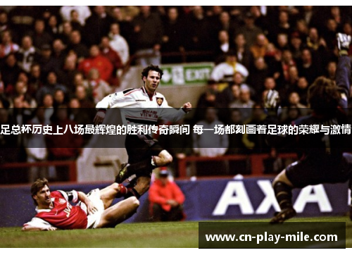 足总杯历史上八场最辉煌的胜利传奇瞬间 每一场都刻画着足球的荣耀与激情 足总杯历史上八场最辉煌的胜利传奇瞬间 每一场都刻画着足球的荣耀与激情