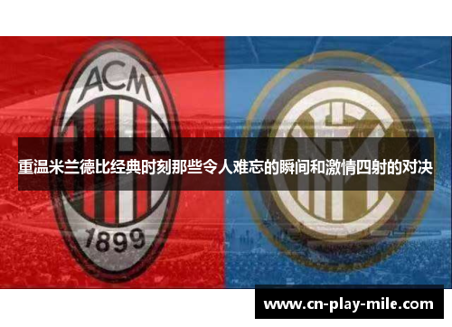 重温米兰德比经典时刻那些令人难忘的瞬间和激情四射的对决 重温米兰德比经典时刻那些令人难忘的瞬间和激情四射的对决