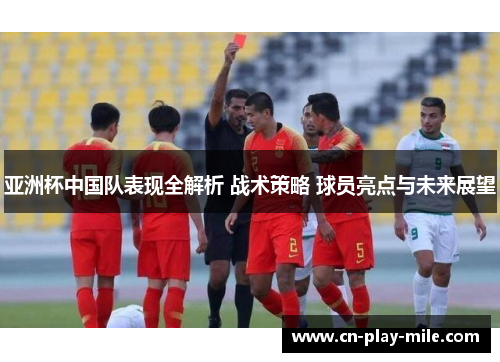 亚洲杯中国队表现全解析 战术策略 球员亮点与未来展望 亚洲杯中国队表现全解析 战术策略 球员亮点与未来展望