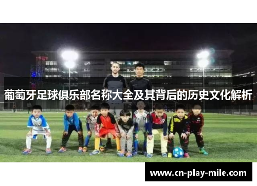 葡萄牙足球俱乐部名称大全及其背后的历史文化解析 葡萄牙足球俱乐部名称大全及其背后的历史文化解析