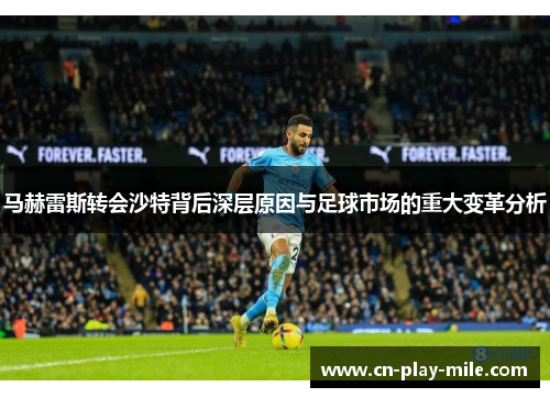 马赫雷斯转会沙特背后深层原因与足球市场的重大变革分析 马赫雷斯转会沙特背后深层原因与足球市场的重大变革分析