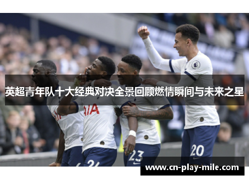 英超青年队十大经典对决全景回顾燃情瞬间与未来之星