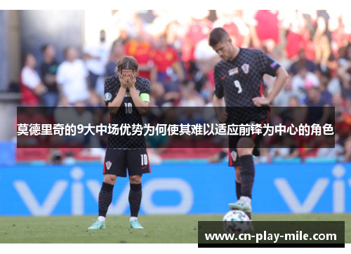 莫德里奇的9大中场优势为何使其难以适应前锋为中心的角色