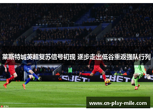 莱斯特城英超复苏信号初现 逐步走出低谷重返强队行列