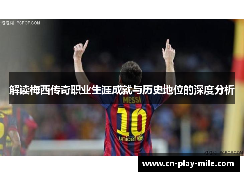解读梅西传奇职业生涯成就与历史地位的深度分析 解读梅西传奇职业生涯成就与历史地位的深度分析
