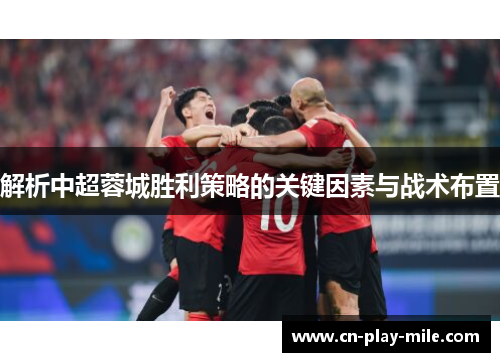 解析中超蓉城胜利策略的关键因素与战术布置 解析中超蓉城胜利策略的关键因素与战术布置
