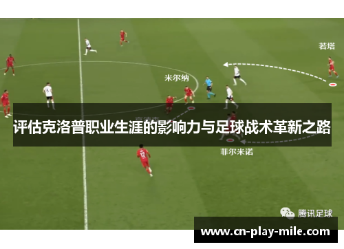 评估克洛普职业生涯的影响力与足球战术革新之路 评估克洛普职业生涯的影响力与足球战术革新之路