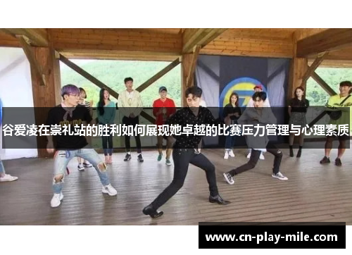 谷爱凌在崇礼站的胜利如何展现她卓越的比赛压力管理与心理素质 谷爱凌在崇礼站的胜利如何展现她卓越的比赛压力管理与心理素质