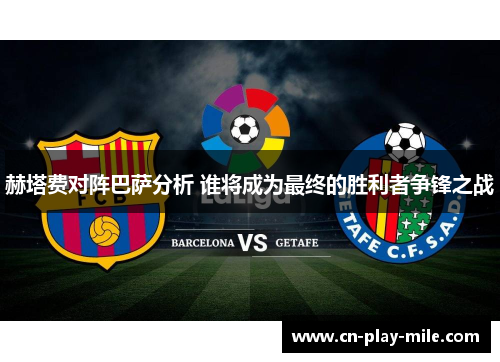 赫塔费对阵巴萨分析 谁将成为最终的胜利者争锋之战 赫塔费对阵巴萨分析 谁将成为最终的胜利者争锋之战