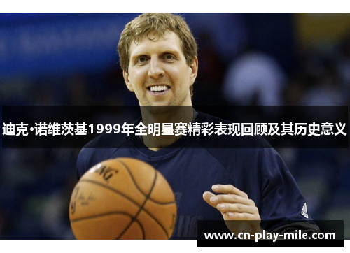 迪克·诺维茨基1999年全明星赛精彩表现回顾及其历史意义