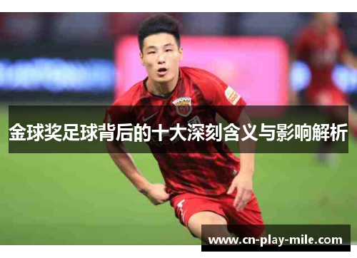 金球奖足球背后的十大深刻含义与影响解析 金球奖足球背后的十大深刻含义与影响解析