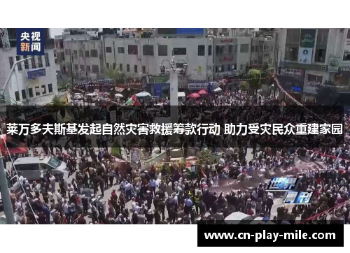 莱万多夫斯基发起自然灾害救援筹款行动 助力受灾民众重建家园 莱万多夫斯基发起自然灾害救援筹款行动 助力受灾民众重建家园
