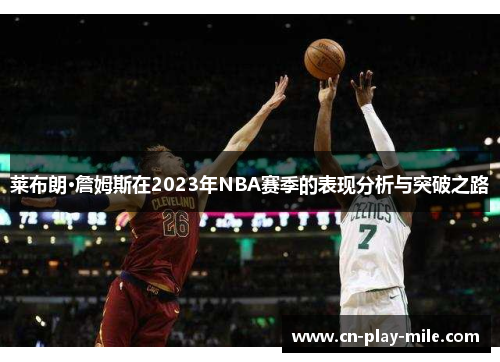 莱布朗·詹姆斯在2023年NBA赛季的表现分析与突破之路 莱布朗·詹姆斯在2023年NBA赛季的表现分析与突破之路