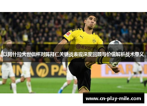 以阿什拉夫世俱杯对阵拜仁关键战表现深度回顾与价值解析战术意义